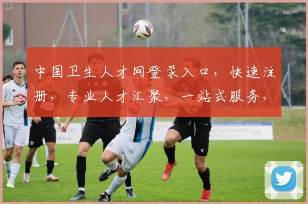 中国卫生人才网登录入口，快速注册，专业人才汇聚，一站式服务，三步轻松登入