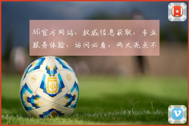 AG官方网站，权威信息获取，专业服务体验，访问必看，两大亮点不容错过
