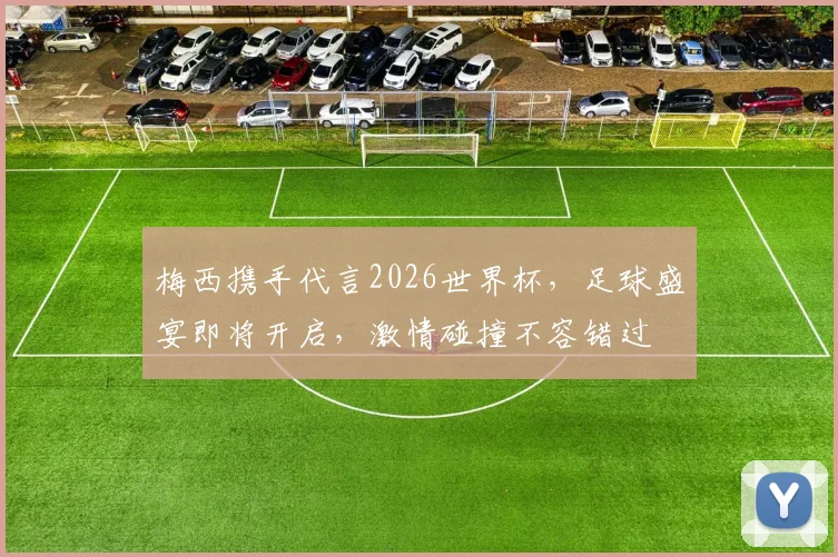 梅西携手代言2026世界杯，足球盛宴即将开启，激情碰撞不容错过