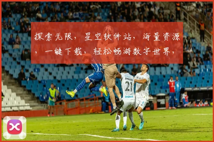探索无限，星空软件站，海量资源，一键下载，轻松畅游数字世界，三网通吃，体验非凡