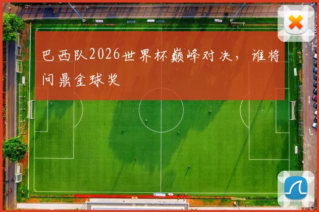 巴西队2026世界杯巅峰对决，谁将问鼎金球奖