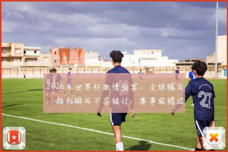 2026年世界杯激情盛宴，全球瞩目，精彩瞬间不容错过，赛事前瞻逗你笑