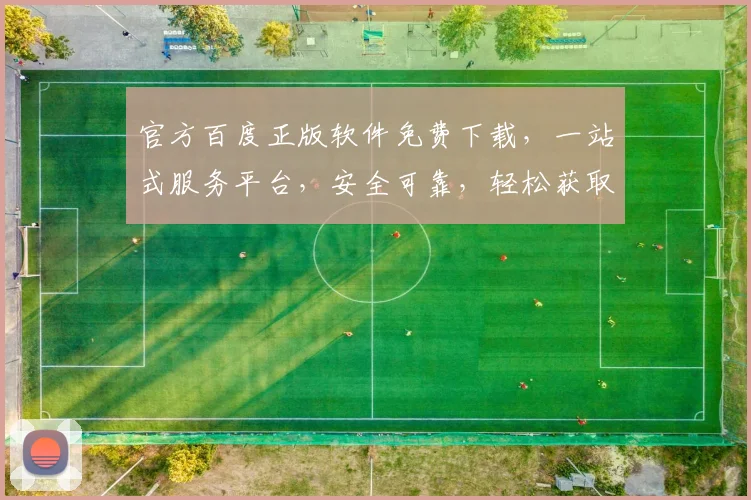 官方百度正版软件免费下载，一站式服务平台，安全可靠，轻松获取，三步即可