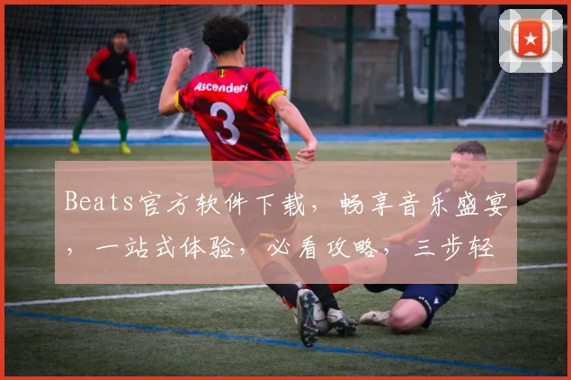 Beats官方软件下载，畅享音乐盛宴，一站式体验，必看攻略，三步轻松搞定