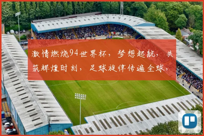 激情燃烧94世界杯，梦想起航，共筑辉煌时刻，足球旋律传遍全球，一触即发