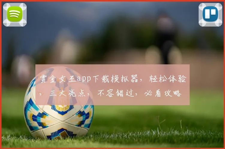赏金女王app下载模拟器，轻松体验，三大亮点，不容错过，必看攻略，一网打尽